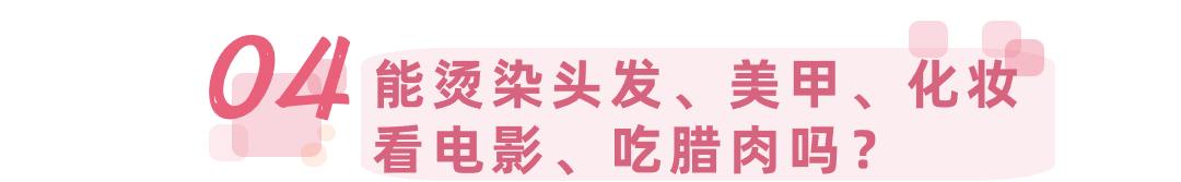 能烫染头发、美甲、吃腊肉吗 ?看电影、 化妆