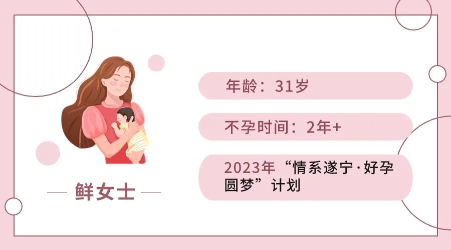 年龄:31岁 不孕时间:2年+ 2023年“情系遂宁·好孕圆梦”计划