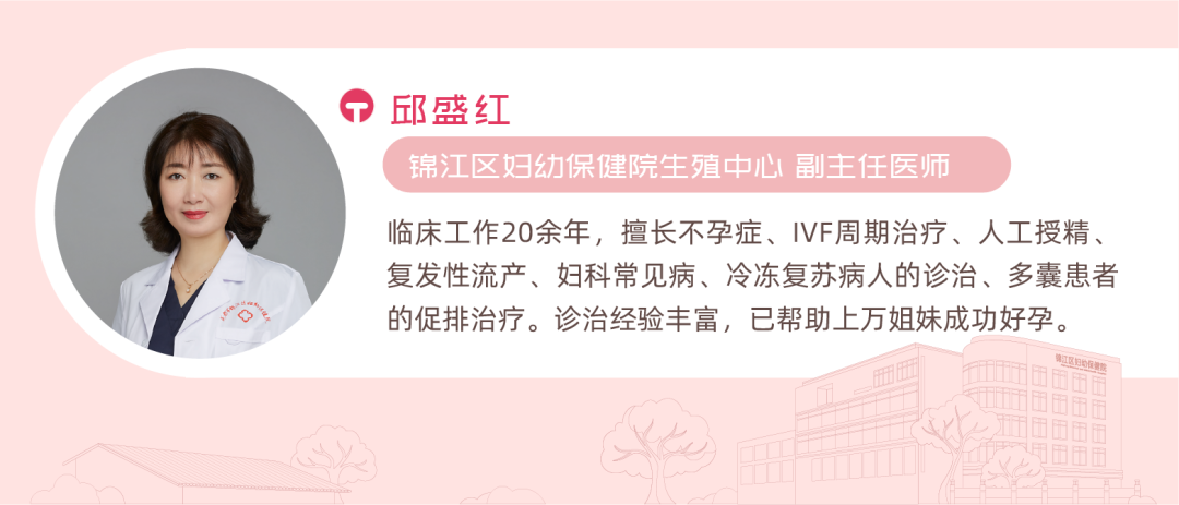 邱盛红 锦江区妇幼保健院生殖中心副主任医师 临床工作20余年，擅长不孕症、IVF周期治疗、人工授精、复发性流产、妇科常见病、冷冻复苏病人的诊治、多囊患者的促排治疗。诊治经验丰富，已帮助上万姐妹成功好孕。